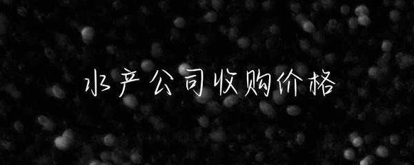 水产公司收购价格